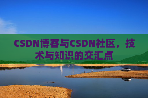 CSDN博客与CSDN社区，技术与知识的交汇点