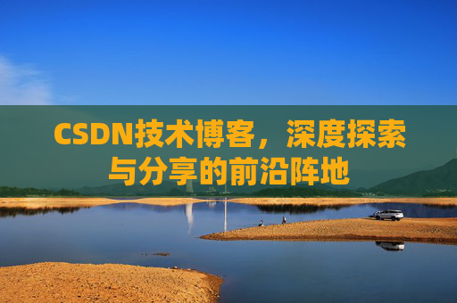 CSDN技术博客，深度探索与分享的前沿阵地